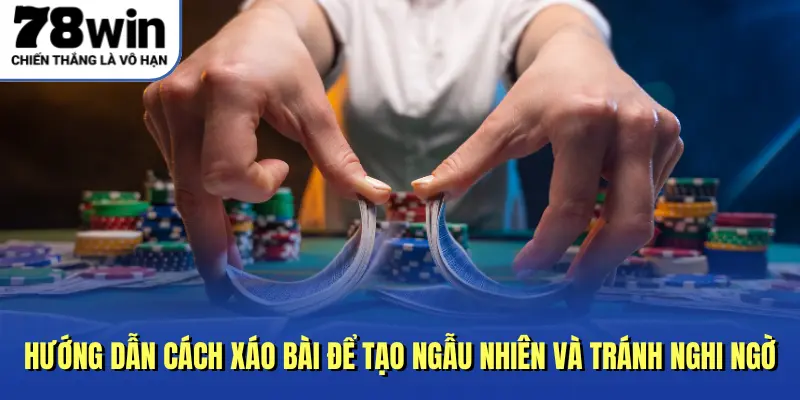 Hướng dẫn cách xáo bài để tạo ngẫu nhiên và tránh nghi ngờ