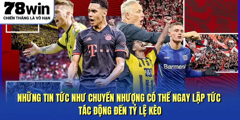 Những tin tức như chuyển nhượng có thể ngay lập tức tác động đến tỷ lệ kèo
