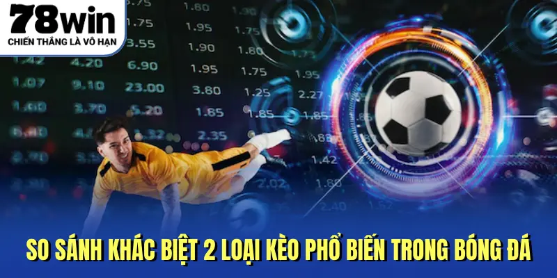 So sánh khác biệt 2 loại kèo phổ biến trong bóng đá