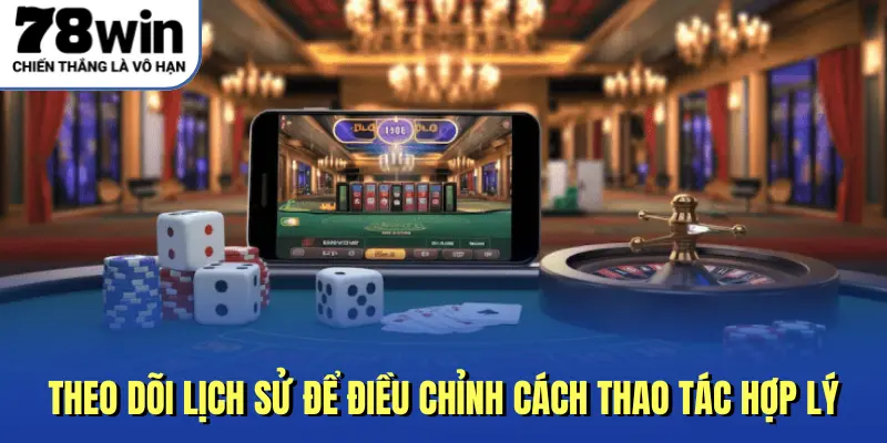 Theo dõi lịch sử để điều chỉnh cách thao tác hợp lý